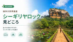 謎多き世界遺産シーギリヤロックの見どころを解説!おすすめのホテルやランチスポットも紹介!