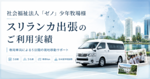 【ご利用実績】社会福祉法人「ゼノ」少年牧場　法人本部・法人事務局様｜スリランカ出張における専用車両の運行管理・現地移動サポート